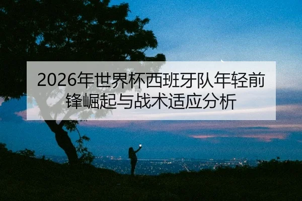 nian-shi-jie-bei-xi-ban-ya-dui-nian-qing-qian-feng-jue-qi-yu-zhan-shu-shi-ying-fen-xi-2-580.jpg