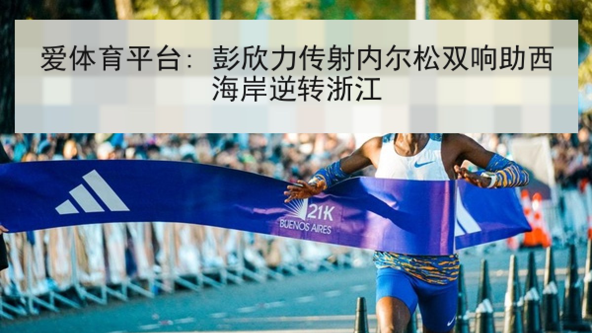爱体育平台: 彭欣力传射内尔松双响助西海岸逆转浙江