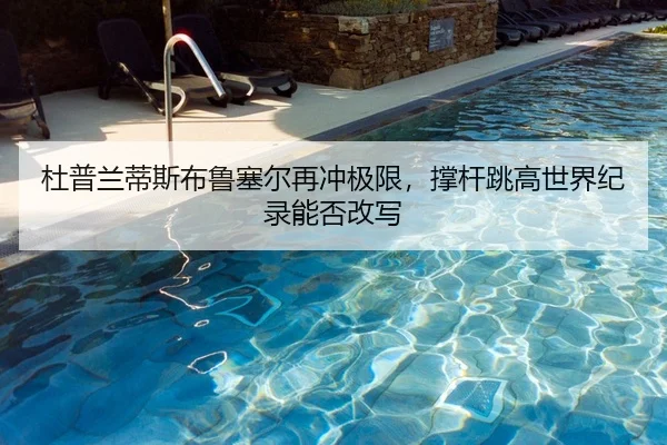 杜普兰蒂斯布鲁塞尔再冲极限，撑杆跳高世界纪录能否改写