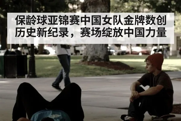 保龄球亚锦赛中国女队金牌数创历史新纪录，赛场绽放中国力量