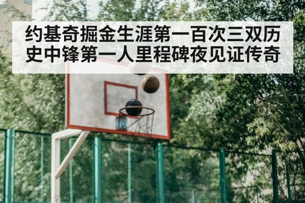 约基奇掘金生涯第一百次三双历史中锋第一人里程碑夜见证传奇