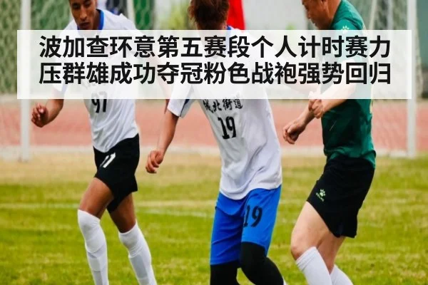 波加查环意第五赛段个人计时赛力压群雄成功夺冠粉色战袍强势回归